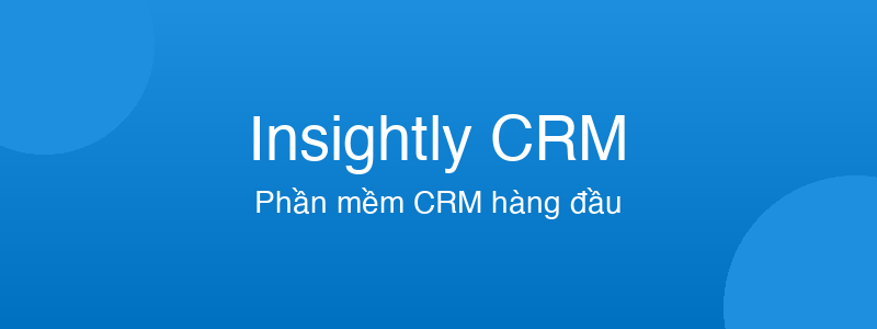 Insightly CRM - phần mềm CRM tốt nhất