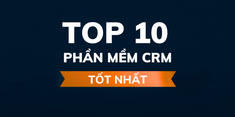 Top 10 Phần Mềm CRM Tốt Nhất 2024 – Quản Lý Khách Hàng Hiệu Quả